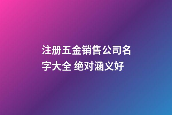 注册五金销售公司名字大全 绝对涵义好-第1张-公司起名-玄机派